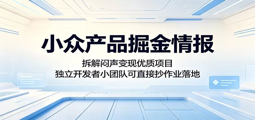 小众产品掘金情报:拆解闷声变现优质项目,独立开发者小团队可直接抄作业落地网创资源-中创网-冒泡网-福缘网长青创习社