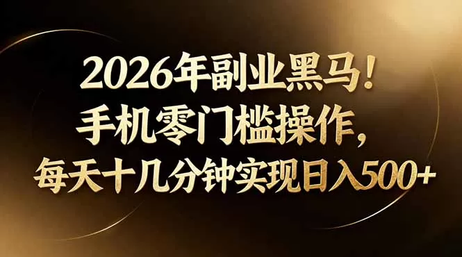2026年副业黑马！手机零门槛操作，每天十几分钟实现日入500+网创资源-中创网-冒泡网-福缘网长青创习社