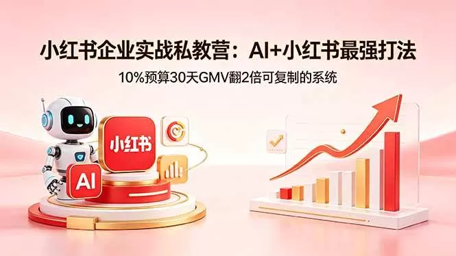 （18335期）小红书企业实战私教营：AI+小红书最强打法，10%预算30天GMV翻2倍可复制的系统网创资源-中创网-冒泡网-福缘网长青创习社