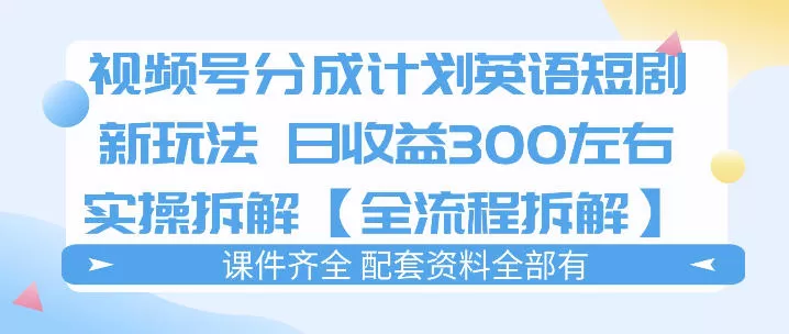 视频号分成计划，英语短剧新玩法，日收3张+实操全流程拆解网创资源-中创网-冒泡网-福缘网长青创习社