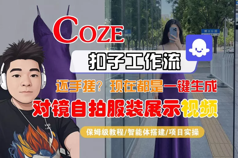 Coze智能体工作流一键生成“对镜自拍服装展示“短视频，全流程保姆级教学网创资源-中创网-冒泡网-福缘网长青创习社