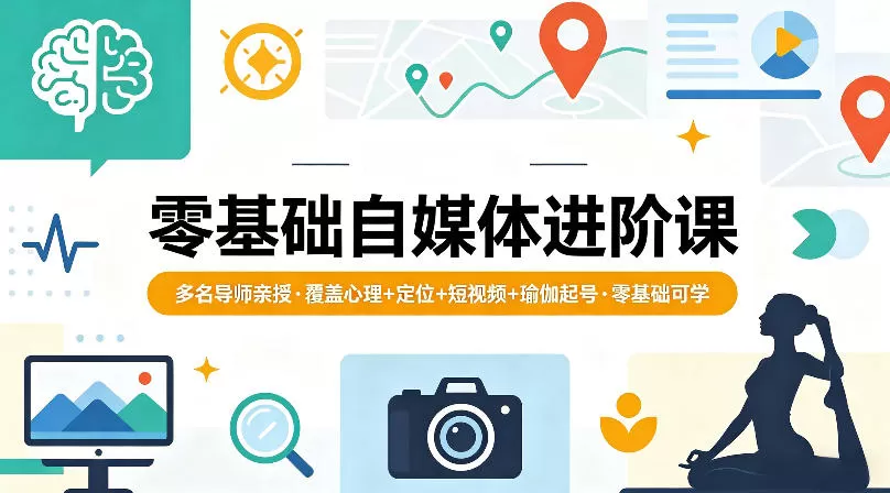 零基础自媒体进阶课，多名导师亲授，覆盖心理+定位+短视频+瑜伽起号，零基础可学网创资源-中创网-冒泡网-福缘网长青创习社