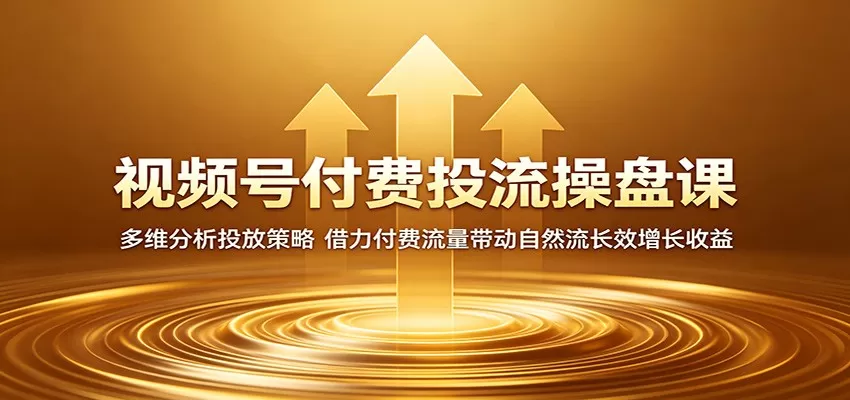视频号付费投流操盘课:多维分析投放策略,借力付费流量带动自然流长效增长收益网创资源-中创网-冒泡网-福缘网长青创习社