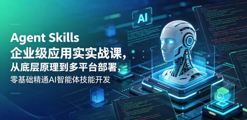 Agent Skills企业级应用实战课,从底层原理到多平台部署,零基础精通AI智能体技能开发网创资源-中创网-冒泡网-福缘网长青创习社