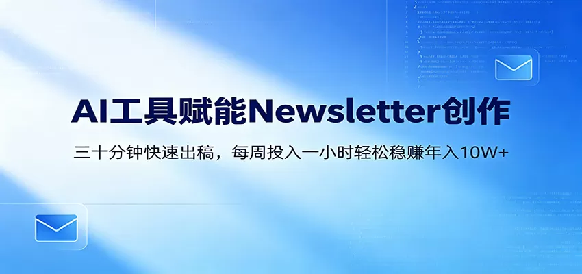 AI赋能Newsletter变现课：30分钟出内容，每周1小时年入10W+网创资源-中创网-冒泡网-福缘网长青创习社