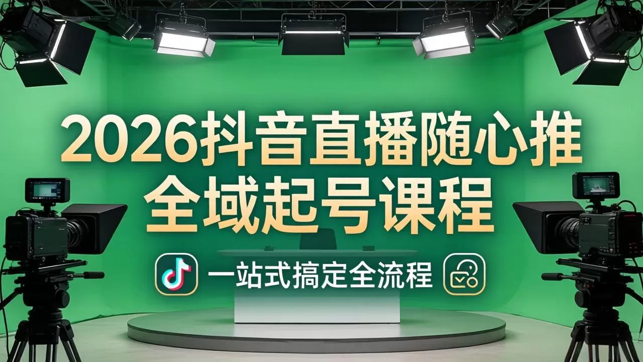2026抖音直播随心推全域起号课程：一站式搞定直播起号、稳号、放量全流程(更新4月网创资源-中创网-冒泡网-福缘网长青创习社