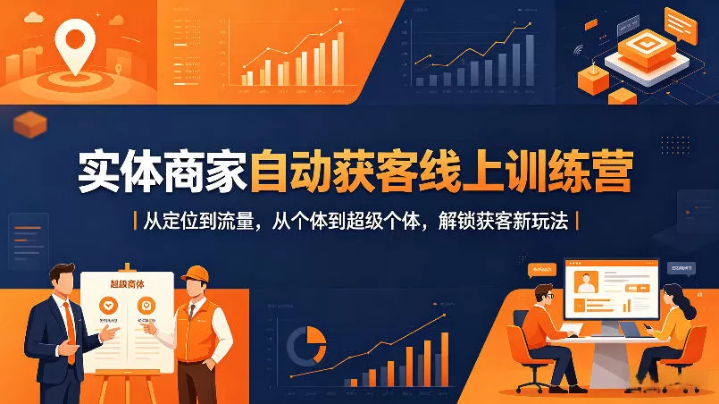 实体商家自动获客线上训练营｜从定位到流量，从个体到超级个体，解锁获客新玩法网创资源-中创网-冒泡网-福缘网长青创习社