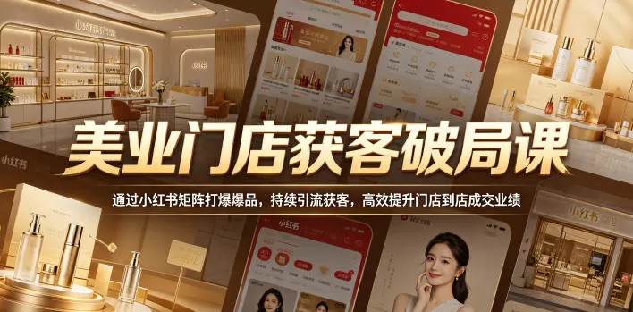 美业门店获客破局课,通过小红书矩阵打爆爆品,持续引流获客,高效提升门店到店成交业绩网创资源-中创网-冒泡网-福缘网长青创习社