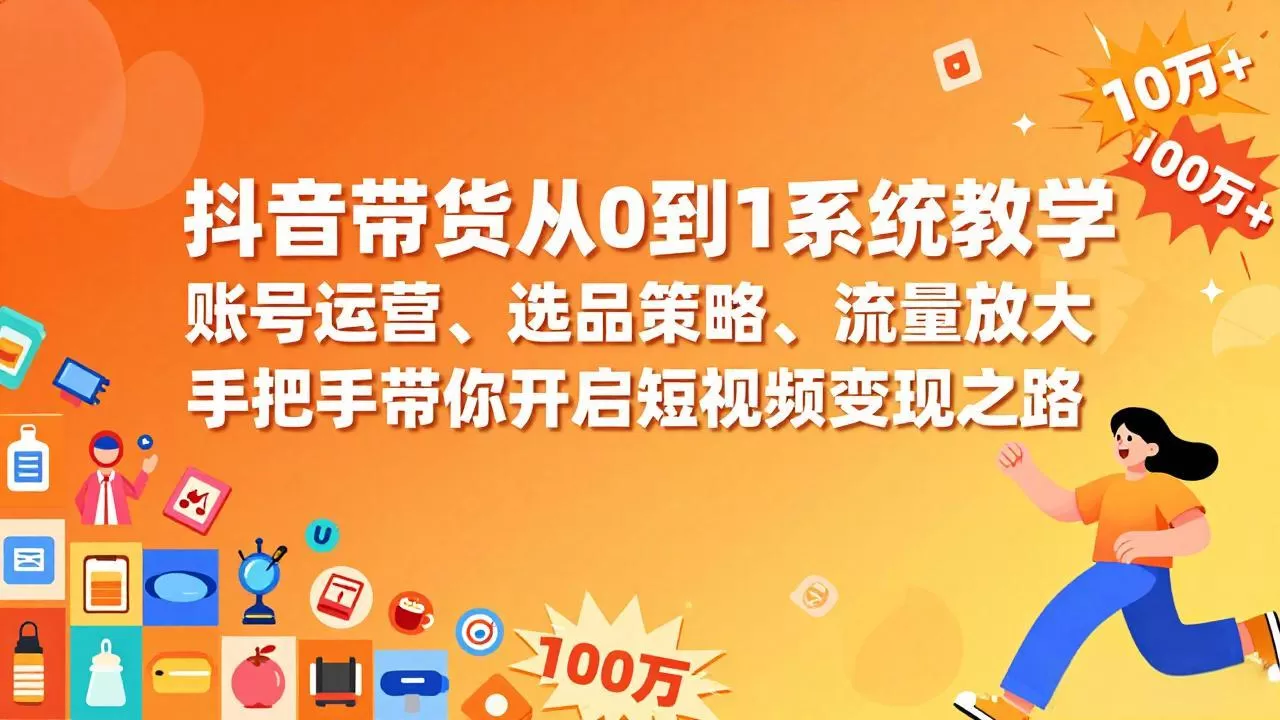 抖音带货从0到1系统教学，账号运营、选品策略、流量放大，手把手带你开启短视频变现之路网创资源-中创网-冒泡网-福缘网长青创习社