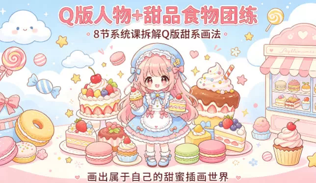 Q版人物+甜品食物团练，8节系统课拆解Q版甜系画法，画出属于自己的甜蜜插画世界网创资源-中创网-冒泡网-福缘网长青创习社