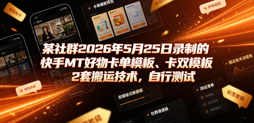 某社群2026年5月25日录制的快手MT好物卡单模板、卡双模板2套搬运技术，自行测试网创资源-中创网-冒泡网-福缘网长青创习社
