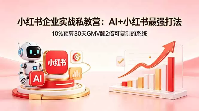小红书企业实战私教营:AI+小红书最强打法,10%预算30天GMV翻2倍可复制的系统网创资源-中创网-冒泡网-福缘网长青创习社