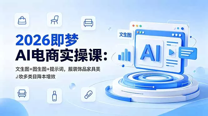 2026即梦AI电商实操课:文生图+图生图+提示词,服装饰品家具美妆多类目降本增效网创资源-中创网-冒泡网-福缘网长青创习社