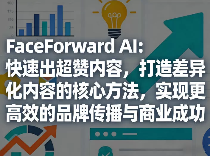 FaceForward AI:快速出超赞内容,打造差异化内容的核心方法,实现更高效的品牌传播与商业成功网创资源-中创网-冒泡网-福缘网长青创习社