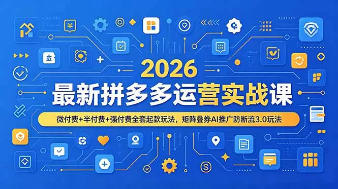 2026最新拼多多运营实战课，微付费+半付费+强付费全套起款玩法，矩阵叠券AI推广防断流3.0玩法网创资源-中创网-冒泡网-福缘网长青创习社