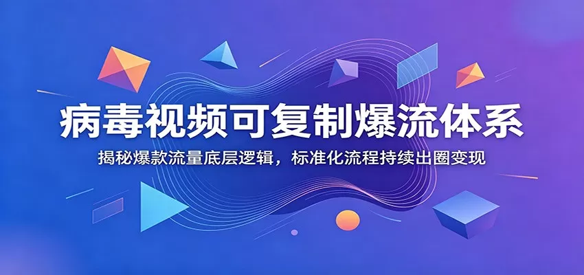 病毒视频可复制爆流体系：揭秘爆款流量底层逻辑，标准化流程持续出圈变现网创资源-中创网-冒泡网-福缘网长青创习社