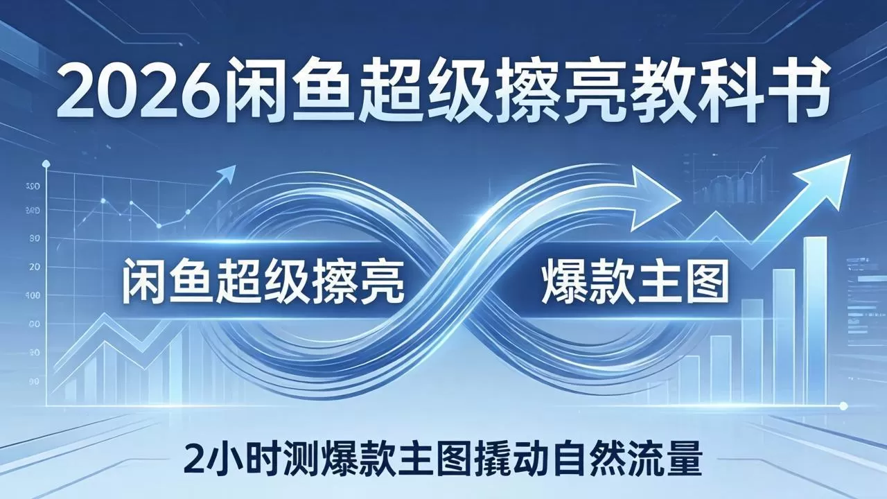 2026闲鱼超级擦亮教科书：底层逻辑出价×转化率，2小时测爆款主图撬动自然流量网创资源-中创网-冒泡网-福缘网长青创习社