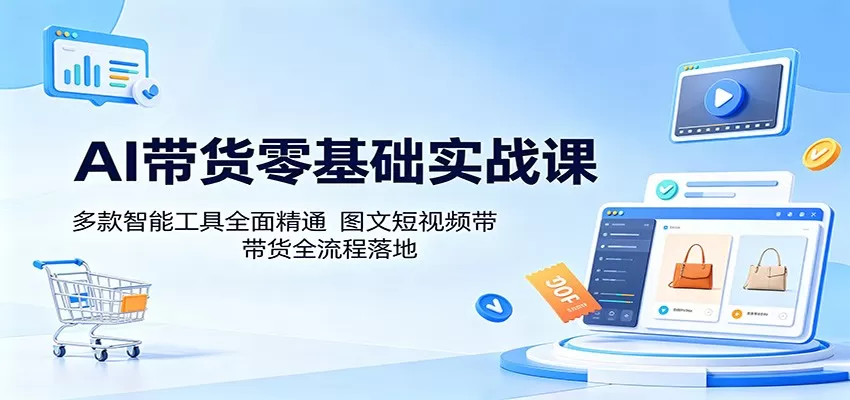 AI带货零基础实战课：多款智能工具全面精通，图文短视频带货全流程落地网创资源-中创网-冒泡网-福缘网长青创习社
