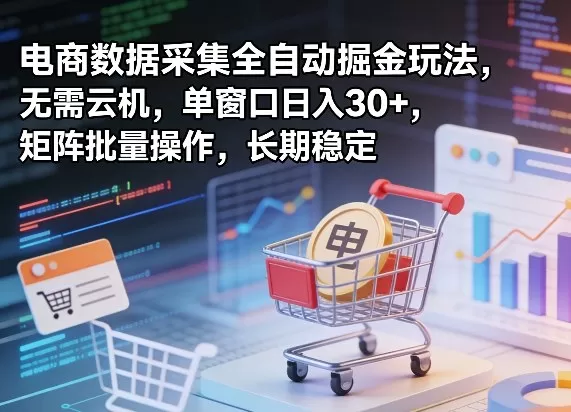 独家电商数据采集全自动掘金玩法，无需云机，单窗口日入30+，矩阵批量操作，长期稳定【揭秘】网创资源-中创网-冒泡网-福缘网长青创习社