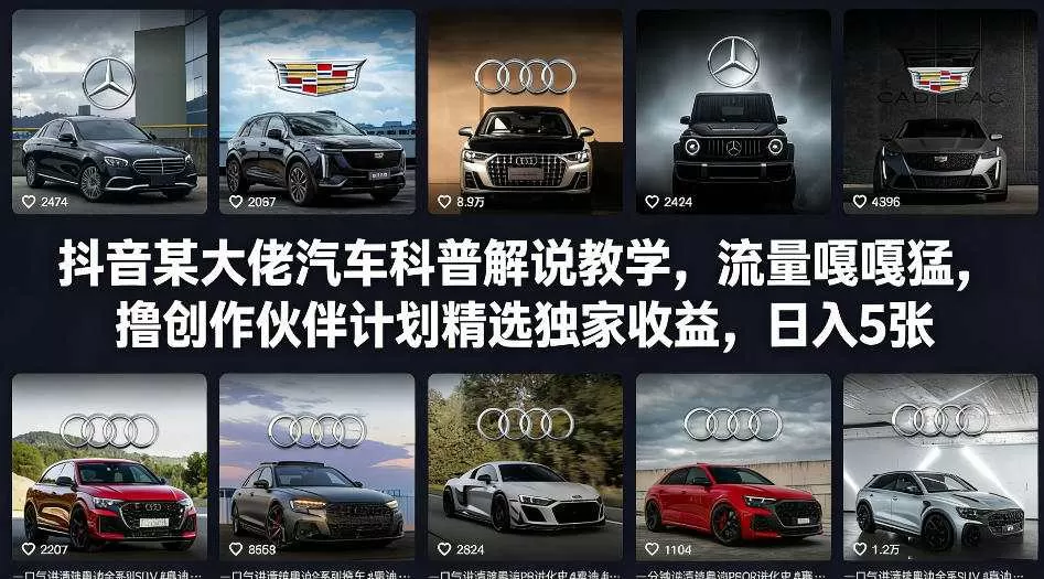 抖音某大佬汽车科普解说教学，流量嘎嘎猛，撸创作伙伴计划精选独家收益，日入5张+网创资源-中创网-冒泡网-福缘网长青创习社