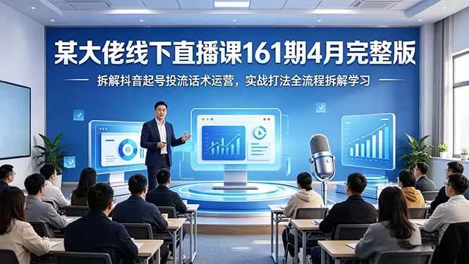 （18209期）某大佬线下直播课161期4月完整版，拆解抖音起号投流话术运营，实战打法全流程拆解学习网创资源-中创网-冒泡网-福缘网长青创习社