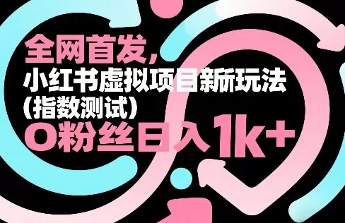 全网首发，小红书虚拟项目新玩法(指数测试)，0粉丝日入1k+，整个玩法完整拆解！网创资源-中创网-冒泡网-福缘网长青创习社
