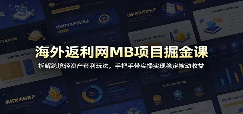 海外返利网MB项目掘金课:拆解跨境轻资产套利玩法,手把手带实操实现稳定被动收益网创资源-中创网-冒泡网-福缘网长青创习社
