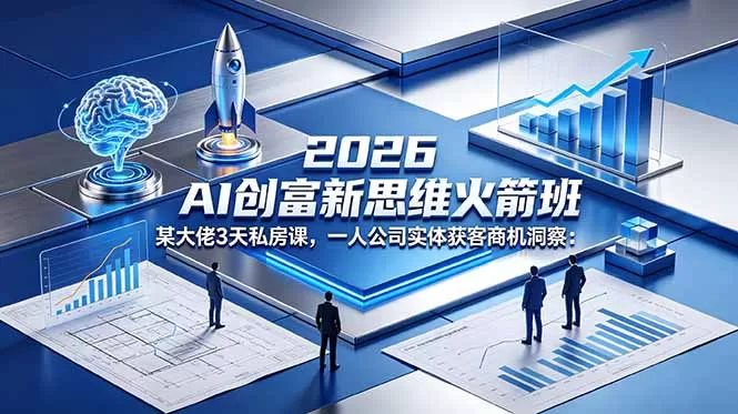 2026 AI 创富新思维火箭班：某大佬3天私房课，一人公司实体获客商机洞察网创资源-中创网-冒泡网-福缘网长青创习社