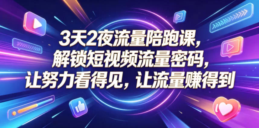 3天2夜流量陪跑课,解锁短视频流量密码,让努力看得见,让流量賺得到网创资源-中创网-冒泡网-福缘网长青创习社
