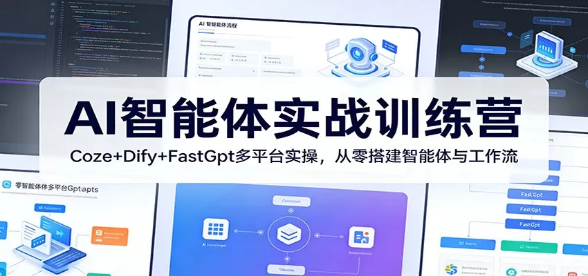 AI智能体实战训练营：Coze+Dify+FastGpt多平台实操，从零搭建智能体与工作流网创资源-中创网-冒泡网-福缘网长青创习社