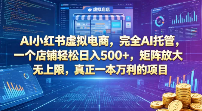 AI小红书虚拟电商，完全AI托管，一个店铺轻松日入500+，矩阵放大无上限，真正一本万利的项目【揭秘】网创资源-中创网-冒泡网-福缘网长青创习社