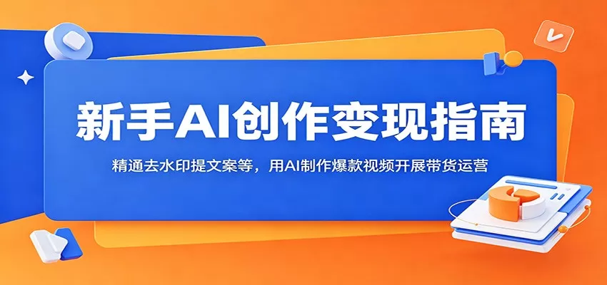 新手AI创作变现指南:精通去水印提文案等,用AI制作爆款视频开展带货运营网创资源-中创网-冒泡网-福缘网长青创习社