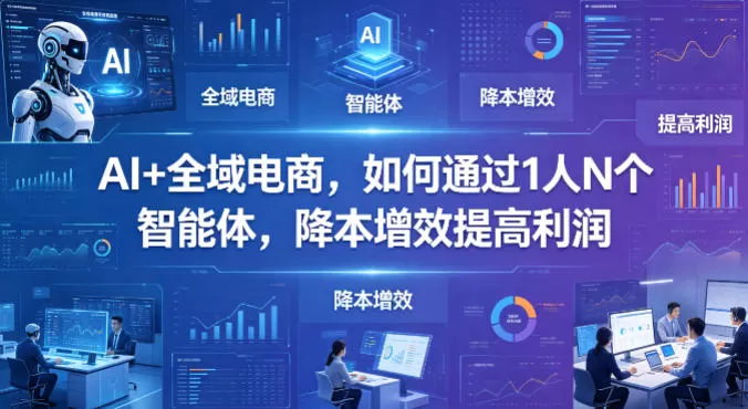 AI+全域电商，如何通过1人N个智能体，降本增效提高利润网创资源-中创网-冒泡网-福缘网长青创习社