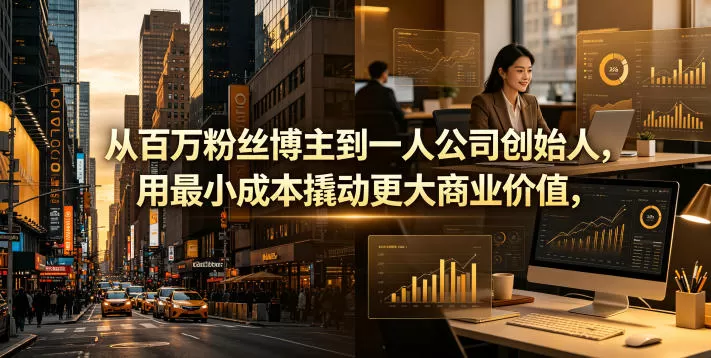 从百万粉丝博主到一人公司创始人,用最小成本撬动更大商业价值网创资源-中创网-冒泡网-福缘网长青创习社