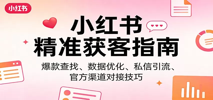 小红书精准获客指南：爆款查找、数据优化、私信引流、官方渠道对接技巧网创资源-中创网-冒泡网-福缘网长青创习社