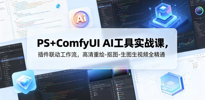 PS+ComfyUI AI工具实战课,插件联动工作流,高清重绘-抠图-生图生视频全精通网创资源-中创网-冒泡网-福缘网长青创习社