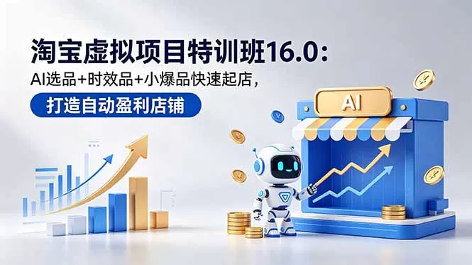 淘宝虚拟项目特训班16.0：AI选品+时效品+小爆品快速起店，打造自动盈利店铺网创资源-中创网-冒泡网-福缘网长青创习社
