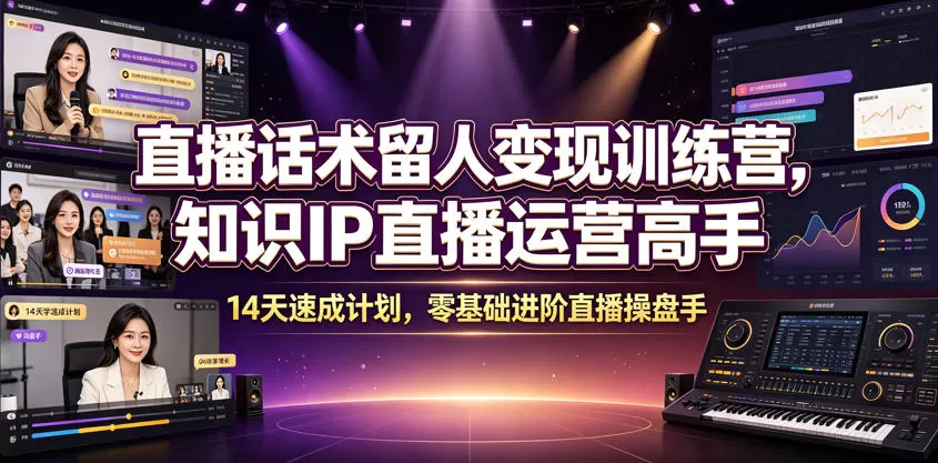 直播话术留人变现训练营，知识IP直播运营高手，14天速成计划，零基础进阶直播操盘手网创资源-中创网-冒泡网-福缘网长青创习社