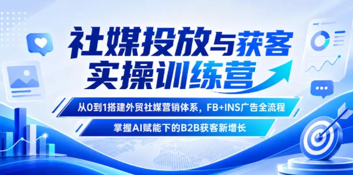 社媒投放与获客实操训练营，从0到1搭建外贸社媒营销体系，FB+INS广告全流程，掌握AI赋能下的B2B获客新增长网创资源-中创网-冒泡网-福缘网长青创习社