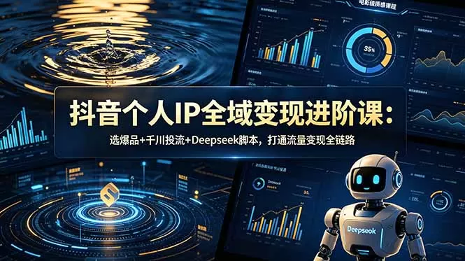 抖音个人IP全域变现进阶课-更新26年6月：选爆品+千川投流+Deepseek脚本，打通流量变现全链路网创资源-中创网-冒泡网-福缘网长青创习社