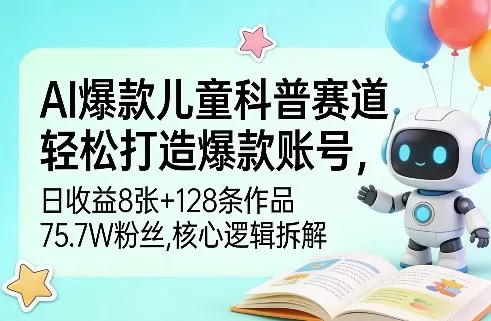 AI爆款儿童科普赛道,轻松打造爆款账号,日收益8张+128条作品75.7W粉丝,核心逻辑拆解网创资源-中创网-冒泡网-福缘网长青创习社