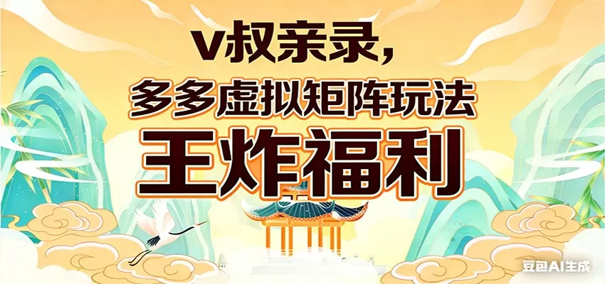 v叔亲录，多多虚拟矩阵玩法，王炸福利限时领取网创资源-中创网-冒泡网-福缘网长青创习社