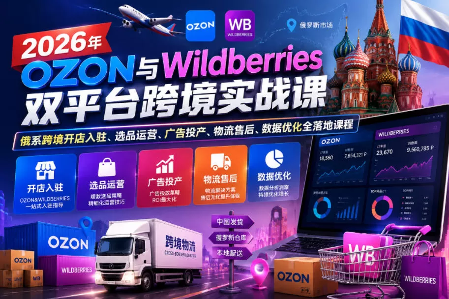 2026年OZON与Wildberries双平台跨境实战课,俄系跨境开店入驻、选品运营、广告投产、物流售后、数据优化全落地课程网创资源-中创网-冒泡网-福缘网长青创习社
