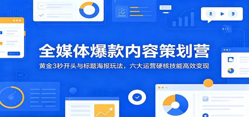 全媒体爆款内容策划营：黄金3秒开头与标题海报玩法，六大运营硬核技能高效变现网创资源-中创网-冒泡网-福缘网长青创习社