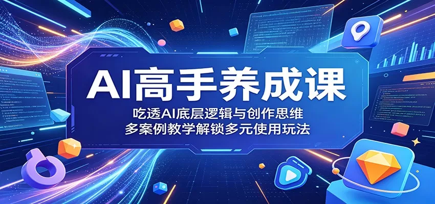 AI高手养成课:吃透AI底层逻辑与创作思维,多案例教学解锁多元使用玩法网创资源-中创网-冒泡网-福缘网长青创习社
