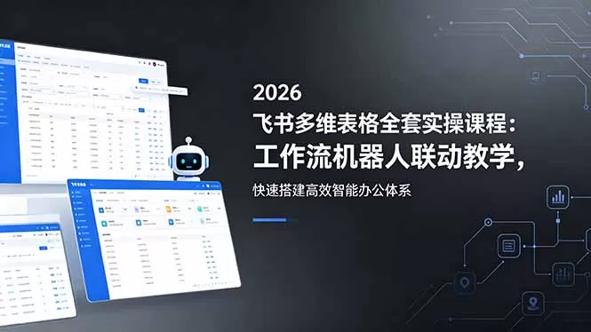 2026飞书多维表格全套实操课程：工作流机器人联动教学，快速搭建高效智能办公体系网创资源-中创网-冒泡网-福缘网长青创习社