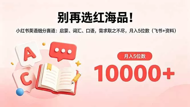 (18410期)别再选红海品!小红书英语细分赛道:启蒙、词汇、口语,需求取之不尽,月入5位数(飞书+资料) (18410期)别再选红海品!小红书英语细分赛道:启蒙、词汇、口语,需求取之不尽,月入5位数(飞书+资料)