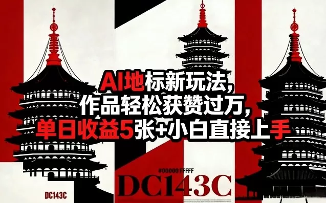 AI地标新玩法，作品轻松获赞过万，单日收益5张+小白直接上手网创资源-中创网-冒泡网-福缘网长青创习社