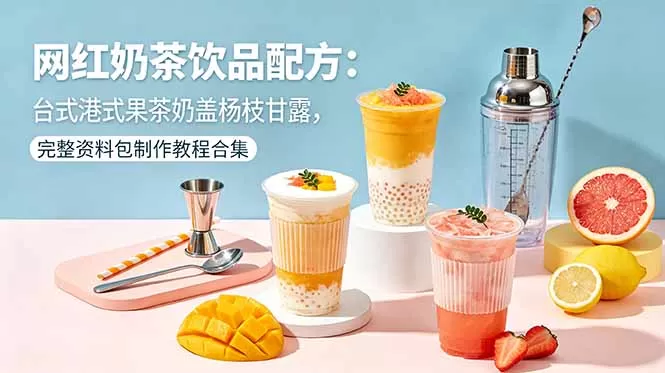 网红奶茶饮品配方:台式港式果茶奶盖杨枝甘露,完整资料包制作教程合集网创资源-中创网-冒泡网-福缘网长青创习社