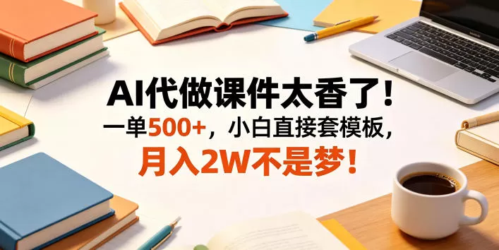 AI代做课件太香了!一单500+,小白直接套模板,月入2W不是梦!【揭秘】